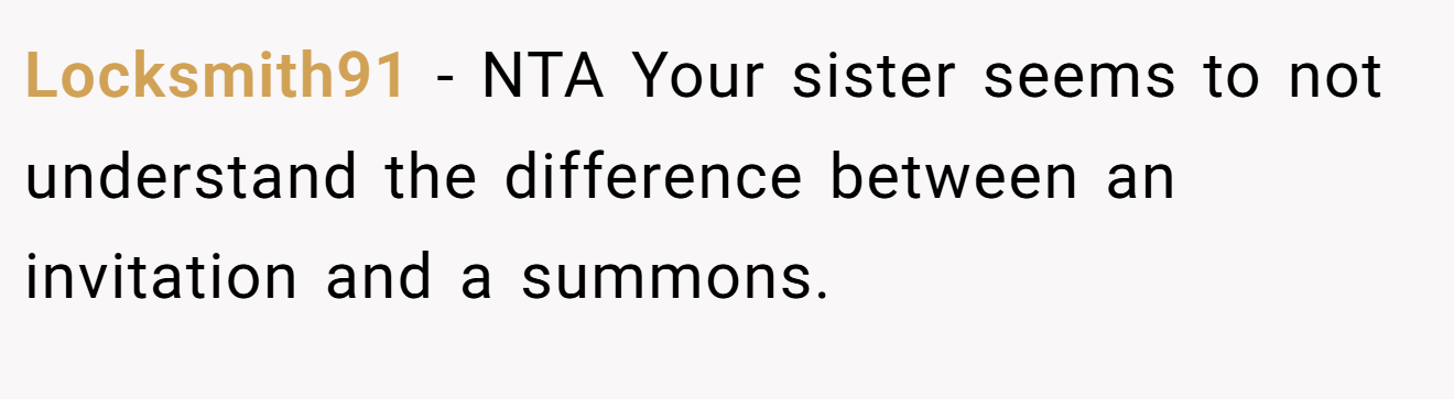 Locksmith91 - NTA Your sister seems to not understand the difference between an invitation and a summons.