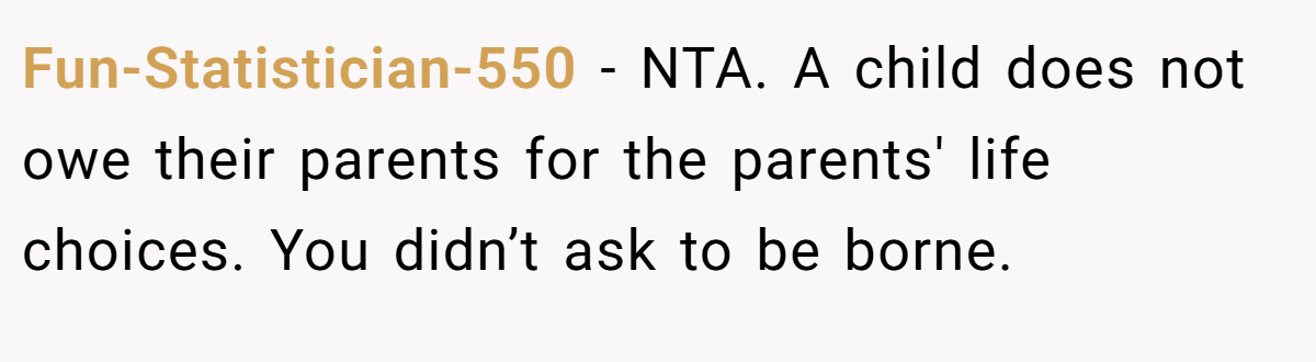 Fun-Statistician-550 − NTA. A child does not owe their parents for the parents' life choices. You didn’t ask to be borne.