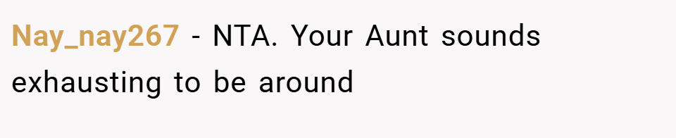 Nay_nay267 − NTA. Your Aunt sounds exhausting to be around