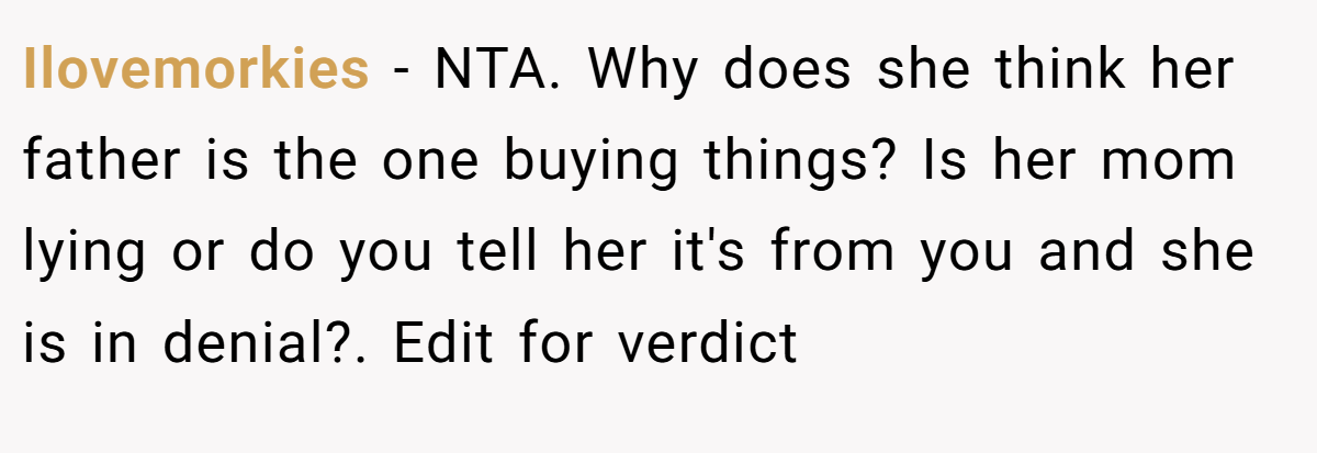 Ilovemorkies − NTA. Why does she think her father is the one buying things? Is her mom lying or do you tell her it's from you and she is in denial?. Edit for verdict