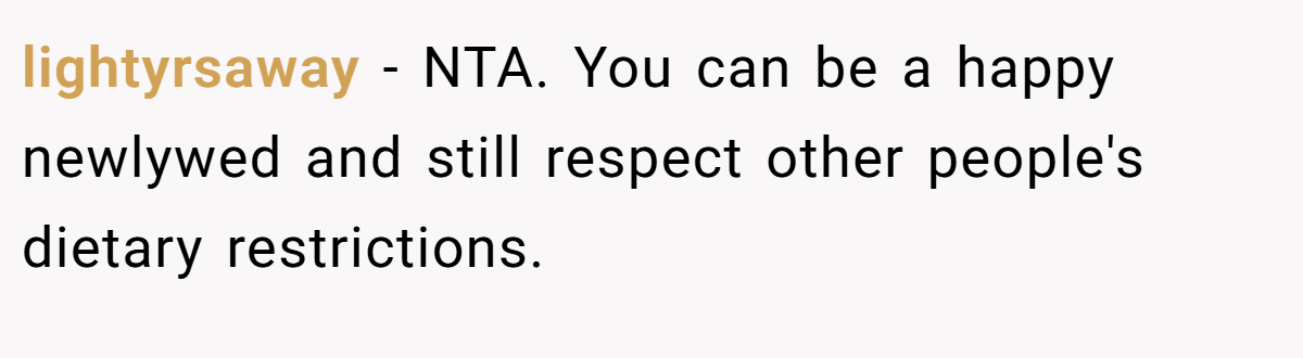 lightyrsaway − NTA. You can be a happy newlywed and still respect other people's dietary restrictions.