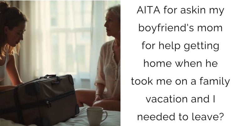 AITA for asking my boyfriend’s mom for help getting home when he took me on a family vacation and I needed to leave?