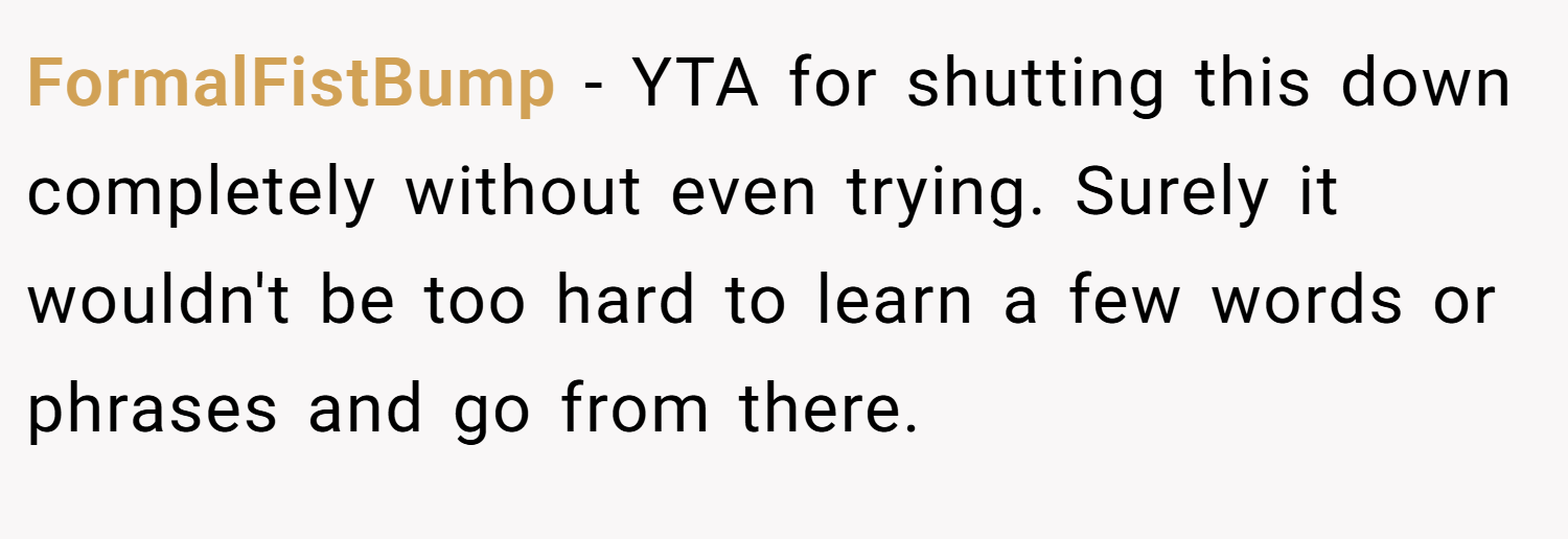FormalFistBump − YTA for shutting this down completely without even trying. Surely it wouldn't be too hard to learn a few words or phrases and go from there.