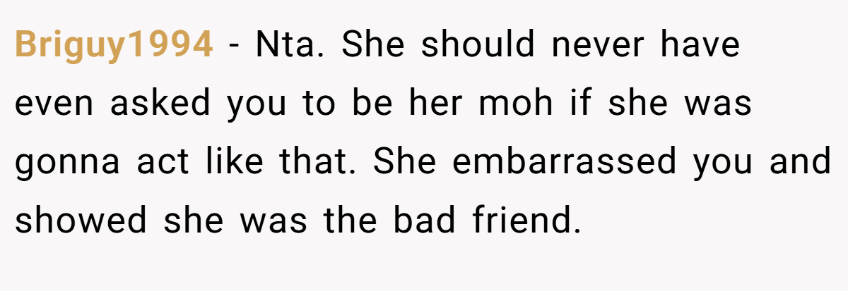 Briguy1994 − Nta. She should never have even asked you to be her moh if she was gonna act like that. She embarrassed you and showed she was the bad friend.