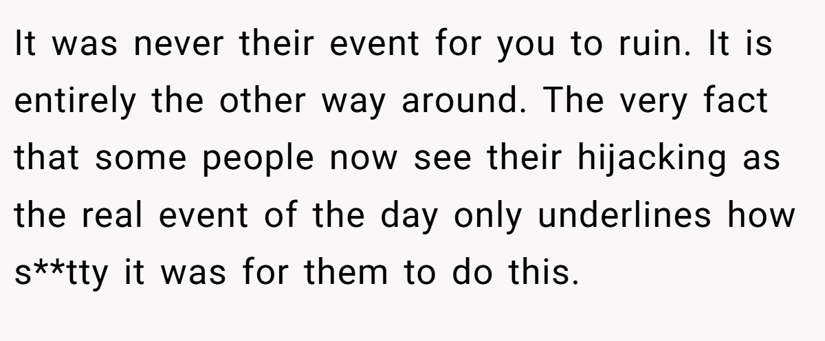 It was never their event for you to ruin. It is entirely the other way around. The very fact that some people now see their hijacking as the real event of the day only underlines how s**tty it was for them to do this.