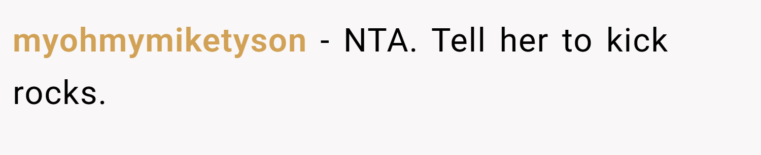 myohmymiketyson − NTA. Tell her to kick rocks.