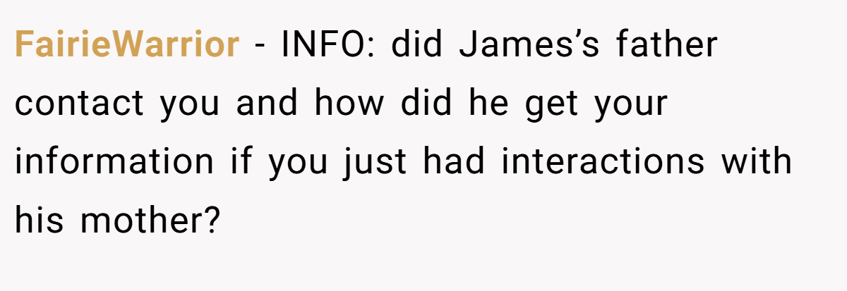 FairieWarrior − INFO: did James’s father contact you and how did he get your information if you just had interactions with his mother?