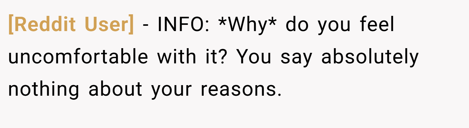 [Reddit User] − INFO: *Why* do you feel uncomfortable with it? You say absolutely nothing about your reasons.