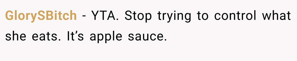 GlorySBitch − YTA. Stop trying to control what she eats. It’s apple sauce.