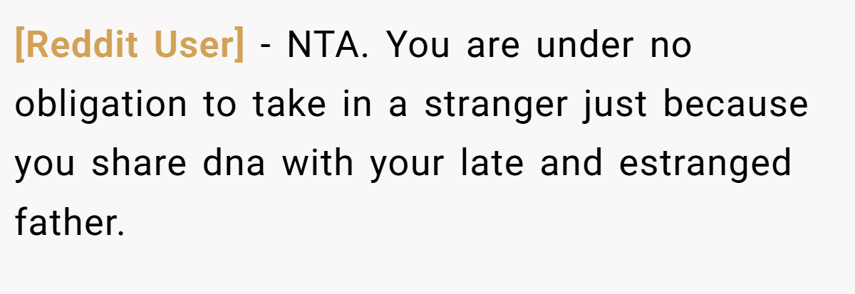 [Reddit User] − NTA. You are under no obligation to take in a stranger just because you share dna with your late and estranged father.