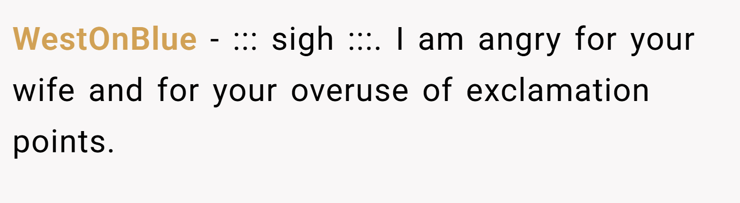 WestOnBlue − ::: sigh :::. I am angry for your wife and for your overuse of exclamation points.