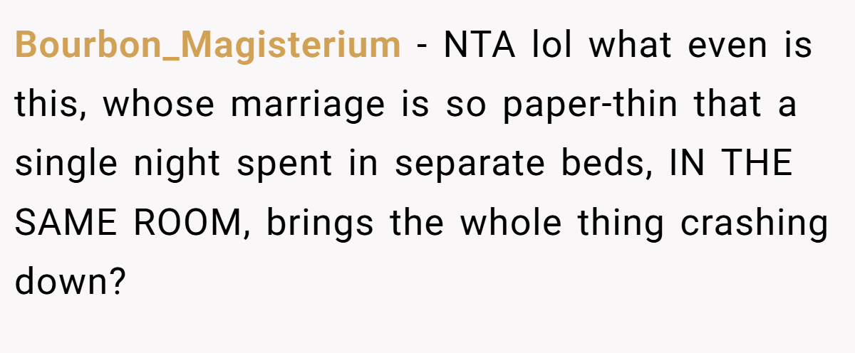 Bourbon_Magisterium − NTA lol what even is this, whose marriage is so paper-thin that a single night spent in separate beds, IN THE SAME ROOM, brings the whole thing crashing down?