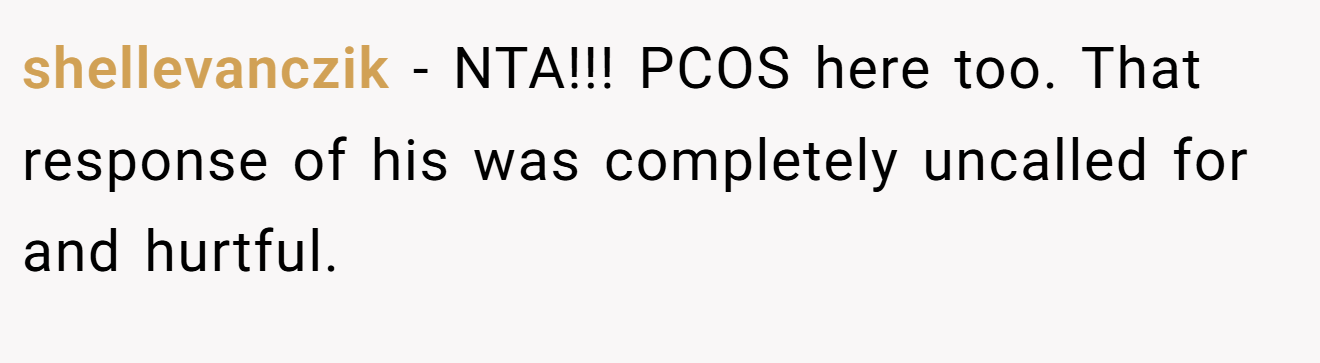 shellevanczik - NTA!!! PCOS here too. That response of his was completely uncalled for and hurtful.