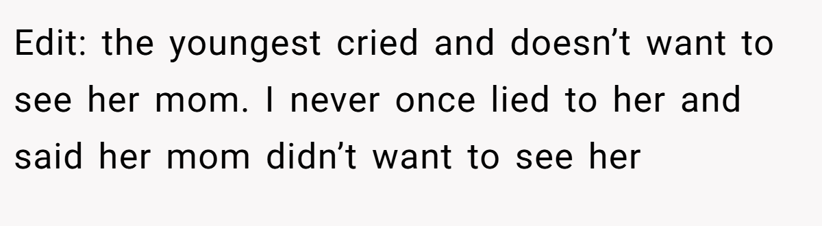 Edit: the youngest cried and doesn’t want to see her mom. I never once lied to her and said her mom didn’t want to see her