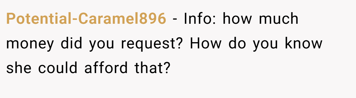 Potential-Caramel896 − Info: how much money did you request? How do you know she could afford that?