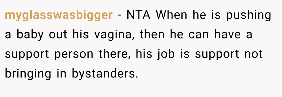 myglasswasbigger − NTA When he is pushing a baby out his vagina, then he can have a support person there, his job is support not bringing in bystanders.