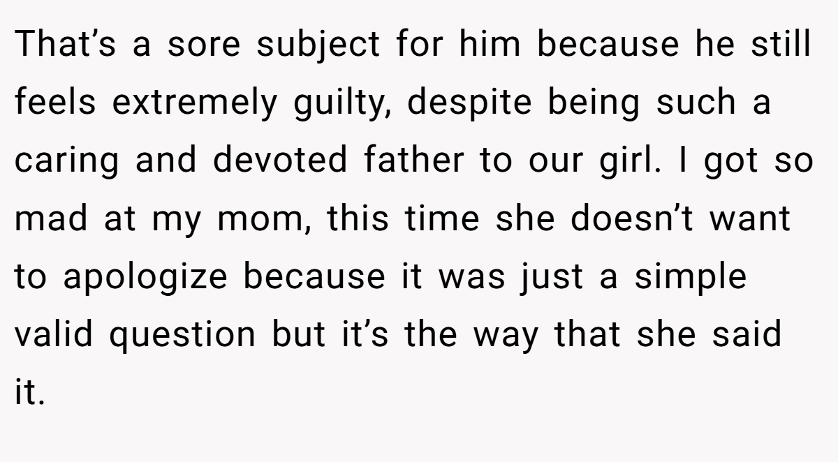 That’s a sore subject for him because he still feels extremely guilty, despite being such a caring and devoted father to our girl. I got so mad at my mom, this time she doesn’t want to apologize because it was just a simple valid question but it’s the way that she said it.