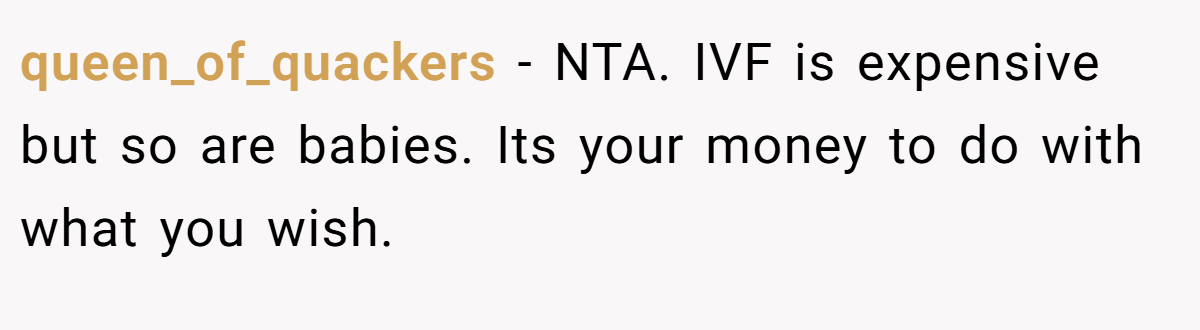 queen_of_quackers − NTA. IVF is expensive but so are babies. Its your money to do with what you wish.