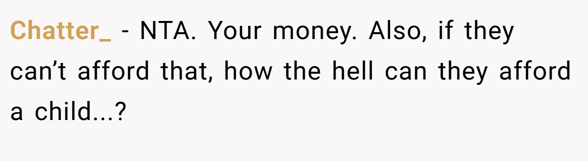 Chatter_ − NTA. Your money. Also, if they can’t afford that, how the hell can they afford a child...?
