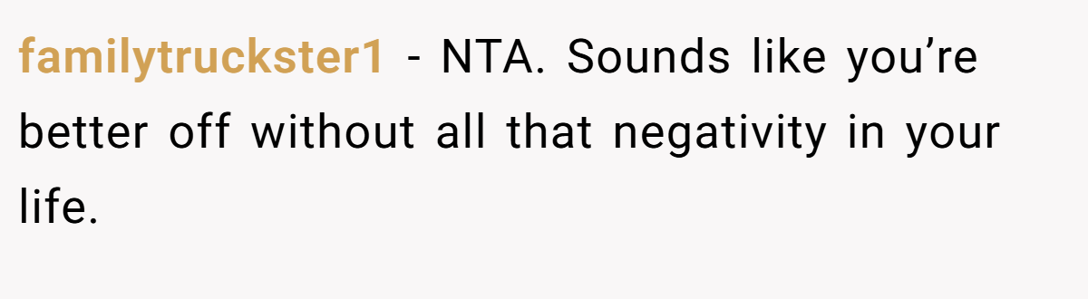 familytruckster1 − NTA. Sounds like you’re better off without all that negativity in your life.