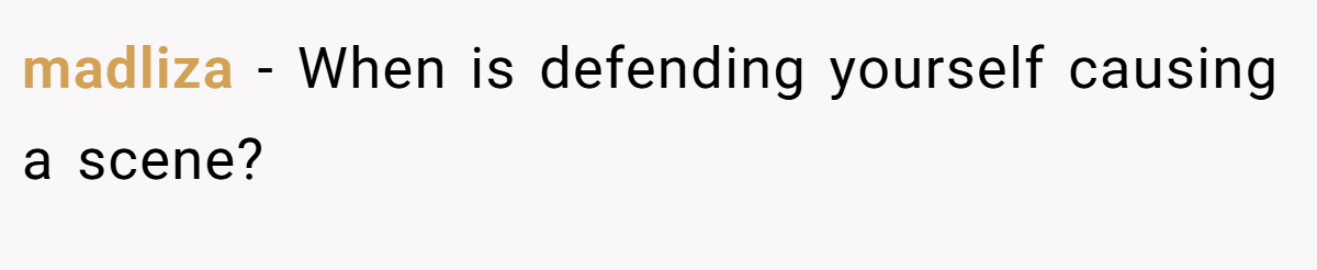 madliza − When is defending yourself causing a scene?
