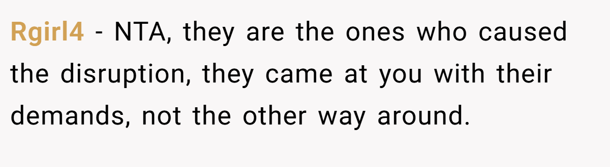 Rgirl4 − NTA, they are the ones who caused the disruption, they came at you with their demands, not the other way around.