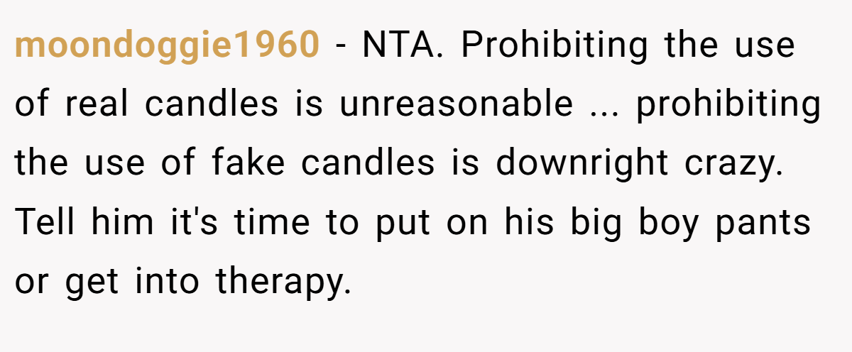 moondoggie1960 − NTA. Prohibiting the use of real candles is unreasonable ... prohibiting the use of fake candles is downright crazy. Tell him it's time to put on his big boy pants or get into therapy.