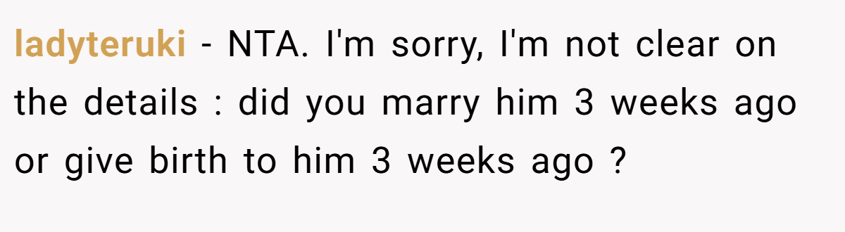 ladyteruki − NTA. I'm sorry, I'm not clear on the details : did you marry him 3 weeks ago or give birth to him 3 weeks ago ?