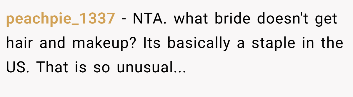 peachpie_1337 − NTA. what bride doesn't get hair and makeup? Its basically a staple in the US. That is so unusual...