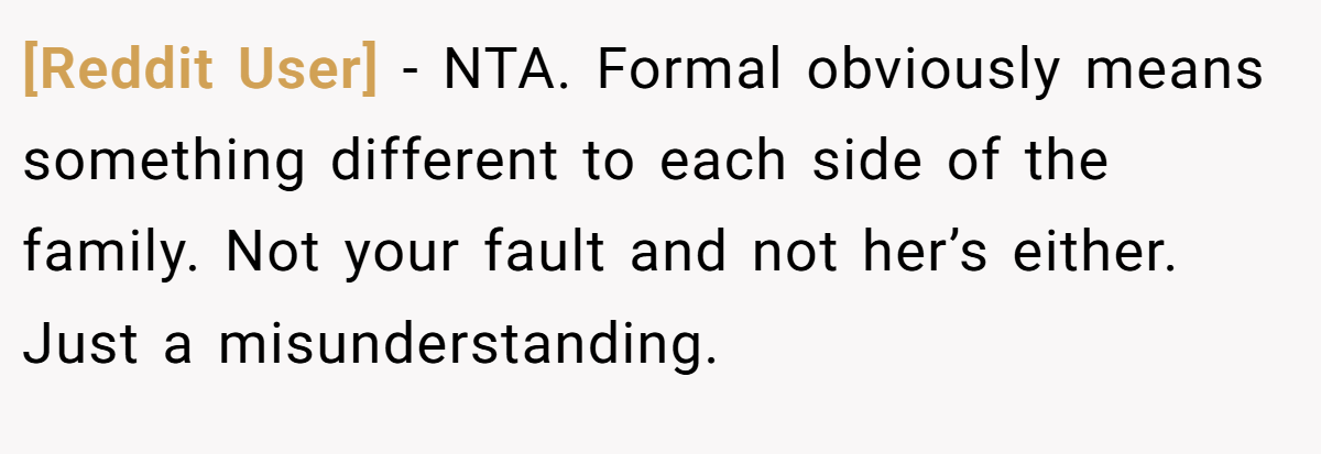 [Reddit User] − NTA. Formal obviously means something different to each side of the family. Not your fault and not her’s either. Just a misunderstanding.
