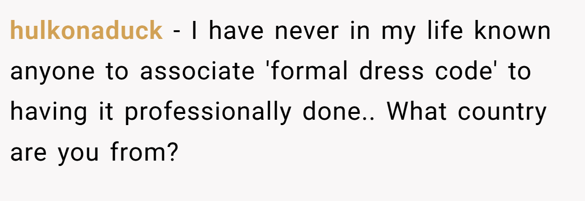 hulkonaduck − I have never in my life known anyone to associate 'formal dress code' to having it professionally done.. What country are you from?