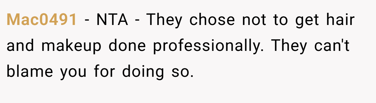 Mac0491 − NTA - They chose not to get hair and makeup done professionally. They can't blame you for doing so.