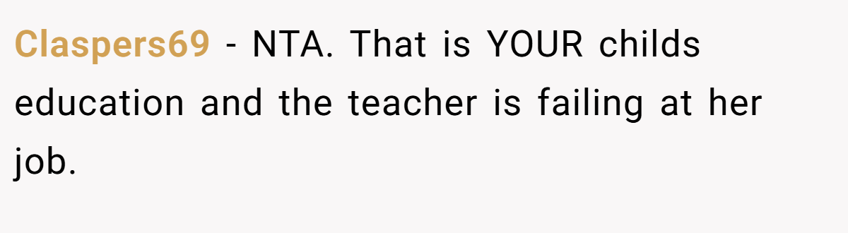 Claspers69 − NTA. That is YOUR childs education and the teacher is failing at her job.
