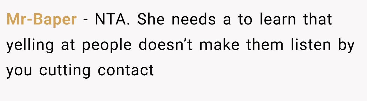 Mr-Baper − NTA. She needs a to learn that yelling at people doesn’t make them listen by you cutting contact