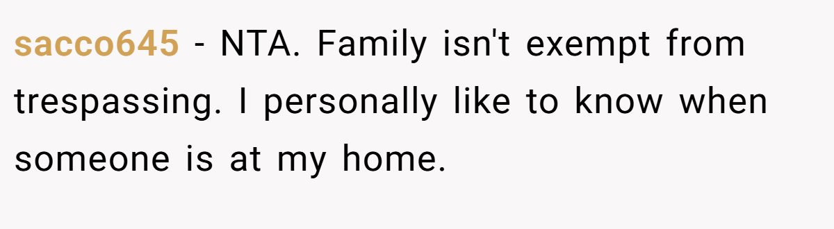 sacco645 − NTA. Family isn't exempt from trespassing. I personally like to know when someone is at my home.