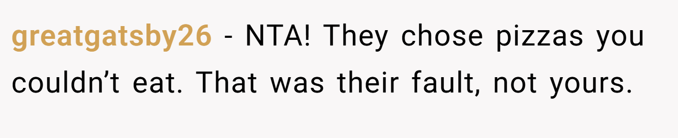 greatgatsby26 - NTA! They chose pizzas you couldn’t eat. That was their fault, not yours.