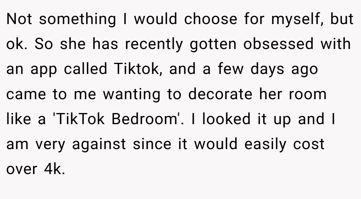 Not something I would choose for myself, but ok. So she has recently gotten obsessed with an app called Tiktok, and a few days ago came to me wanting to decorate her room like a 'TikTok Bedroom'. I looked it up and I am very against since it would easily cost over 4k.