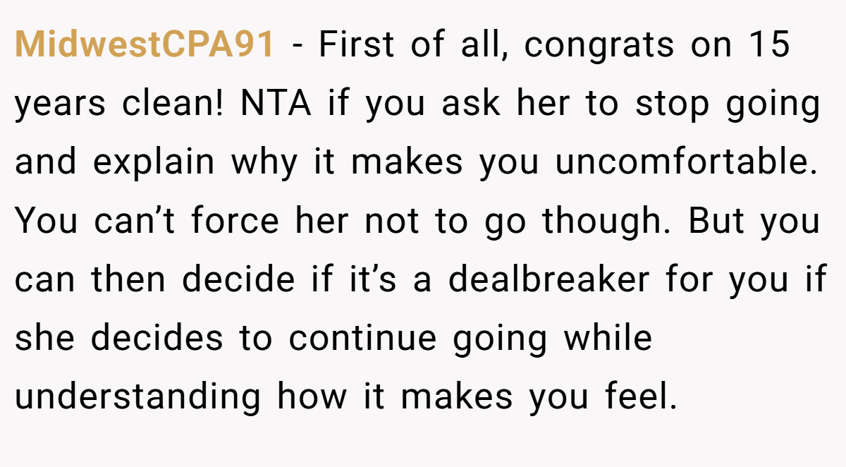 MidwestCPA91 − First of all, congrats on 15 years clean! NTA if you ask her to stop going and explain why it makes you uncomfortable. You can’t force her not to go though. But you can then decide if it’s a dealbreaker for you if she decides to continue going while understanding how it makes you feel.