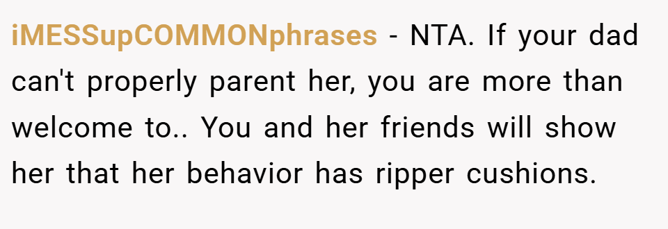 iMESSupCOMMONphrases − NTA. If your dad can't properly parent her, you are more than welcome to.. You and her friends will show her that her behavior has ripper cushions.