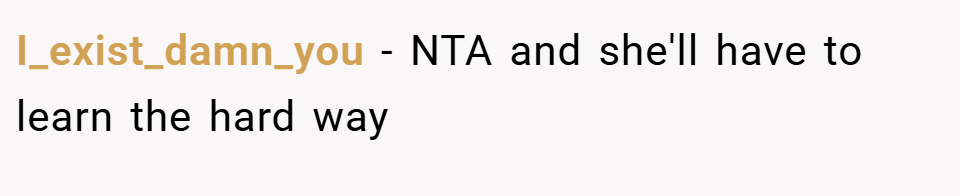 I_exist_damn_you − NTA and she'll have to learn the hard way
