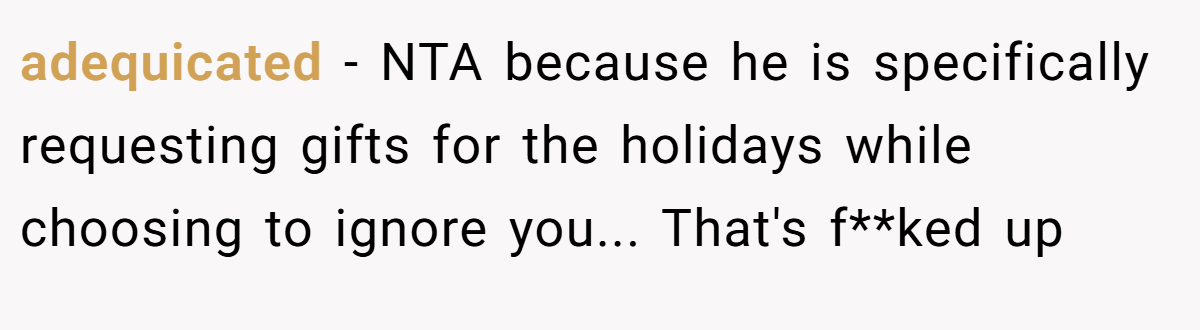 adequicated − NTA because he is specifically requesting gifts for the holidays while choosing to ignore you... That's f**ked up