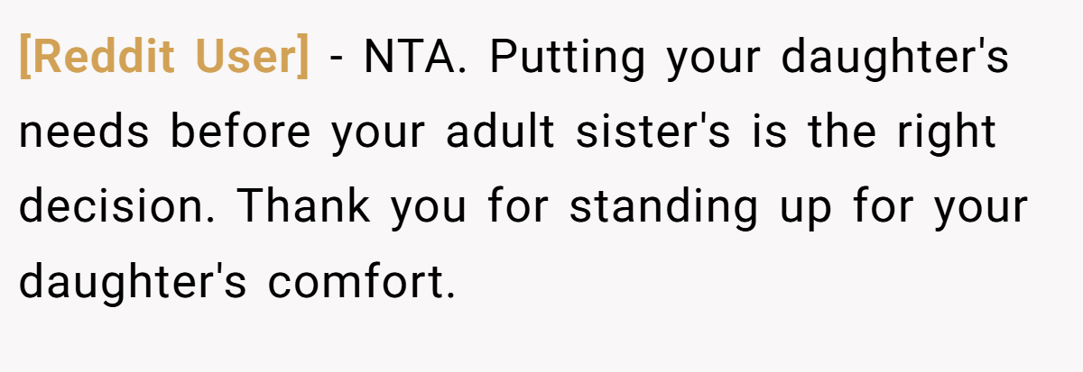 [Reddit User] − NTA. Putting your daughter's needs before your adult sister's is the right decision. Thank you for standing up for your daughter's comfort.