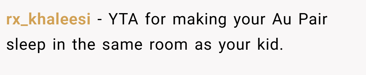 rx_khaleesi − YTA for making your Au Pair sleep in the same room as your kid.