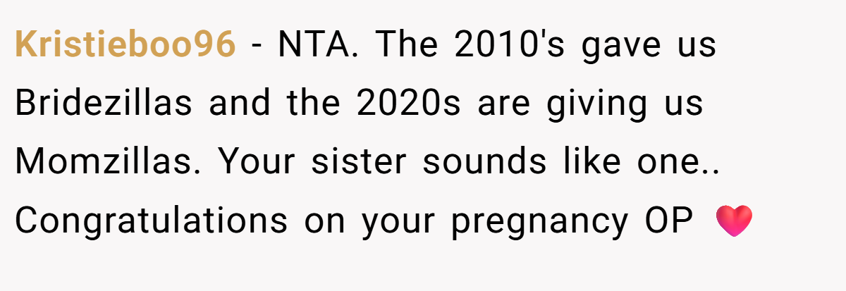 Kristieboo96 − NTA. The 2010's gave us Bridezillas and the 2020s are giving us Momzillas. Your sister sounds like one.. Congratulations on your pregnancy OP ❤️