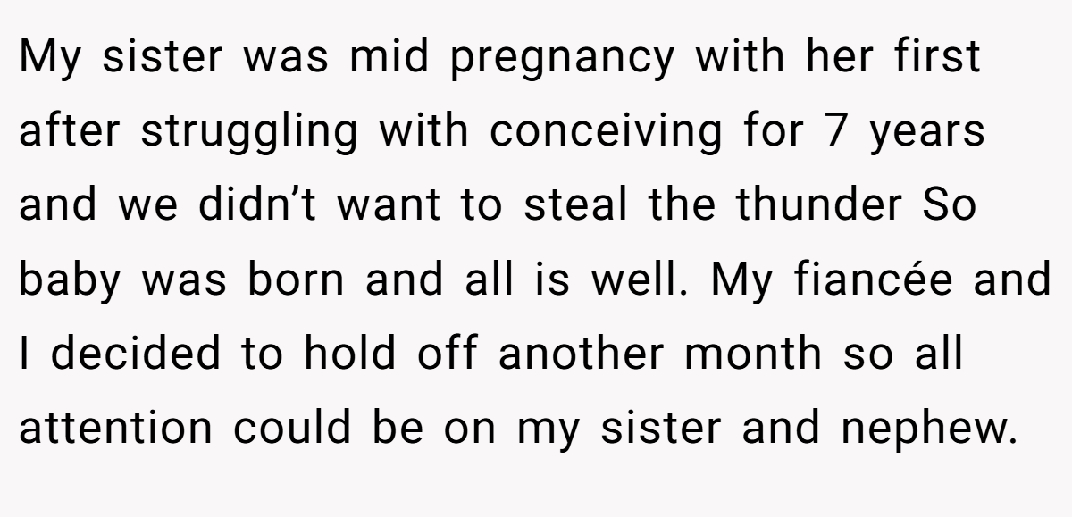 My sister was mid pregnancy with her first after struggling with conceiving for 7 years and we didn’t want to steal the thunder So baby was born and all is well. My fiancée and I decided to hold off another month so all attention could be on my sister and nephew.