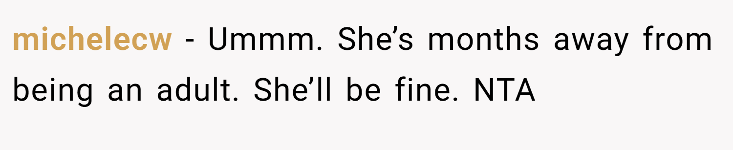 michelecw − Ummm. She’s months away from being an adult. She’ll be fine. NTA