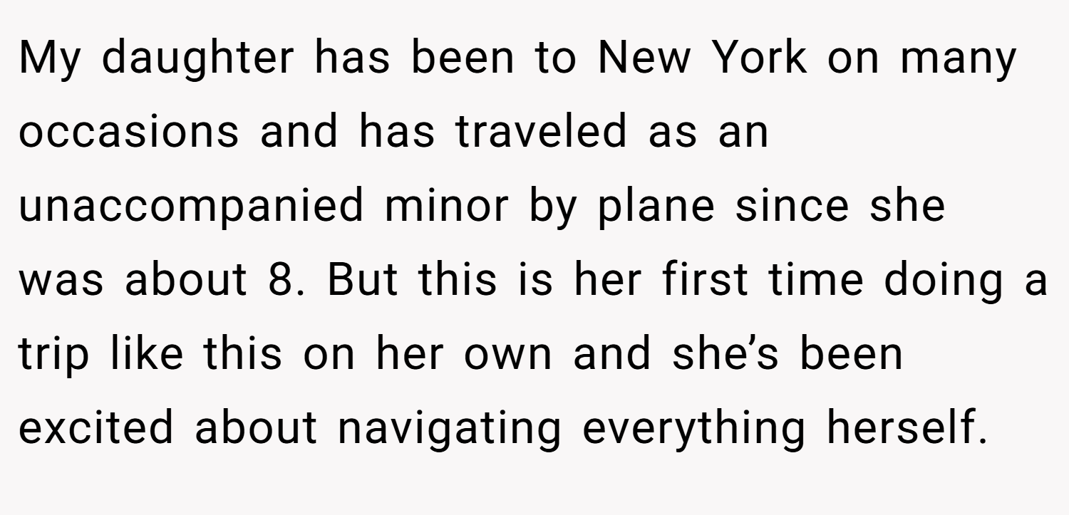 My daughter has been to New York on many occasions and has traveled as an unaccompanied minor by plane since she was about 8. But this is her first time doing a trip like this on her own and she’s been excited about navigating everything herself.
