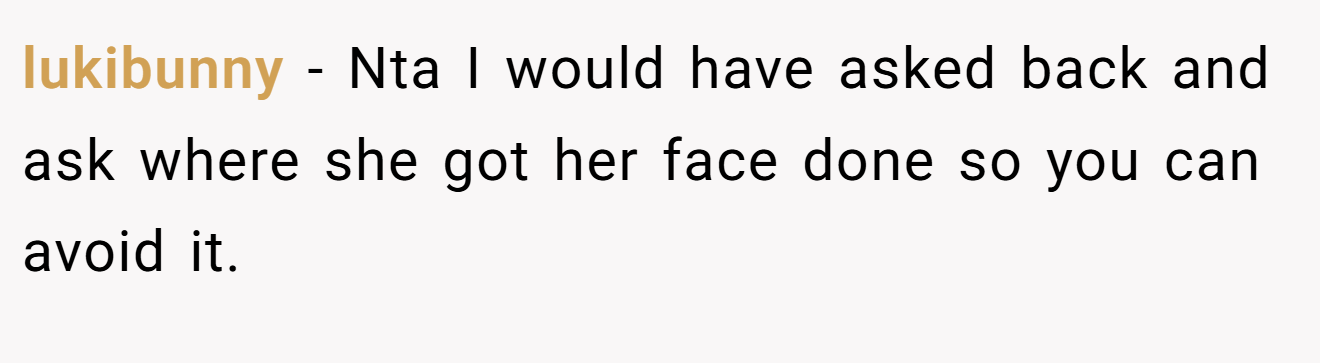 lukibunny − Nta I would have asked back and ask where she got her face done so you can avoid it.
