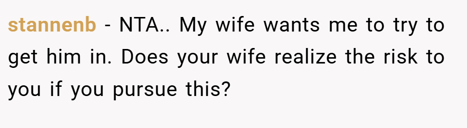 stannenb − NTA.. My wife wants me to try to get him in. Does your wife realize the risk to you if you pursue this?