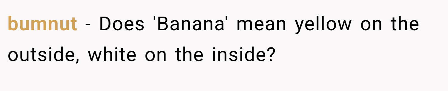 bumnut − Does 'Banana' mean yellow on the outside, white on the inside?